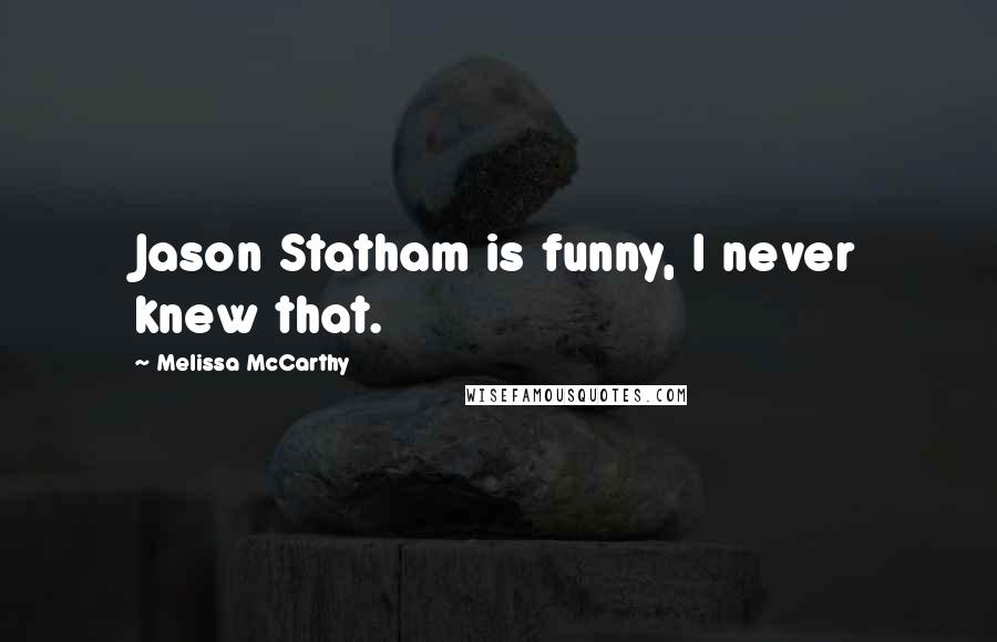 Melissa McCarthy Quotes: Jason Statham is funny, I never knew that.