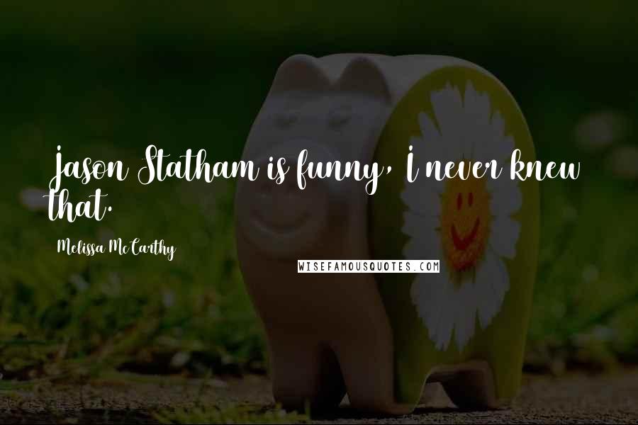 Melissa McCarthy Quotes: Jason Statham is funny, I never knew that.