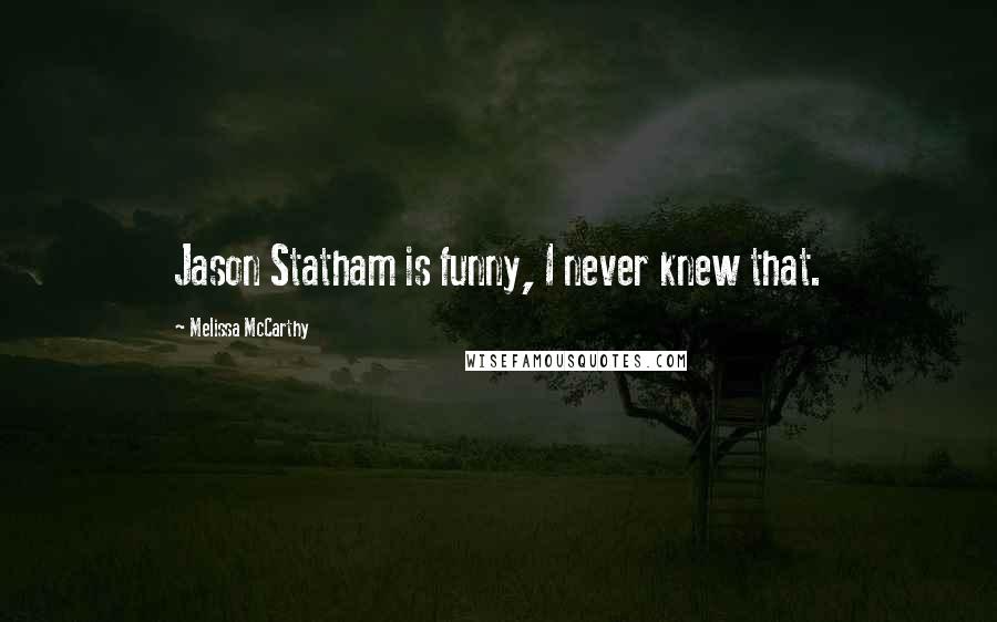 Melissa McCarthy Quotes: Jason Statham is funny, I never knew that.
