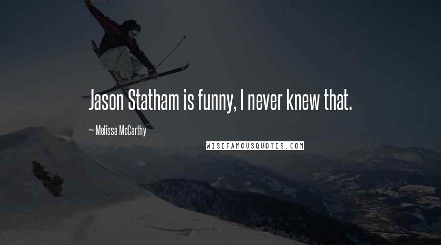 Melissa McCarthy Quotes: Jason Statham is funny, I never knew that.