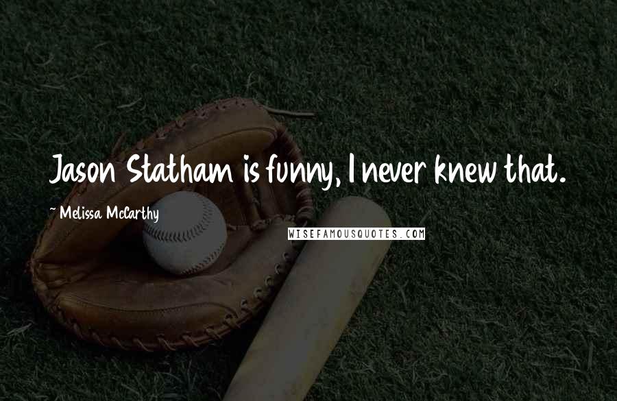 Melissa McCarthy Quotes: Jason Statham is funny, I never knew that.