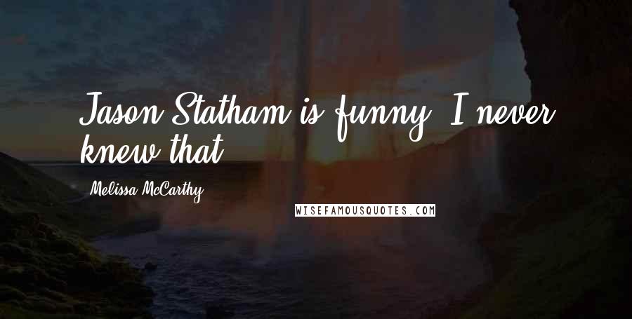 Melissa McCarthy Quotes: Jason Statham is funny, I never knew that.