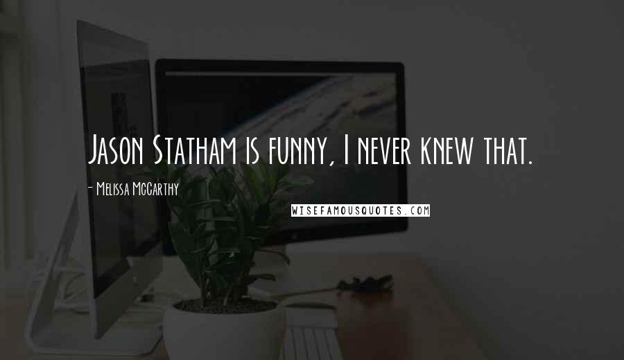 Melissa McCarthy Quotes: Jason Statham is funny, I never knew that.