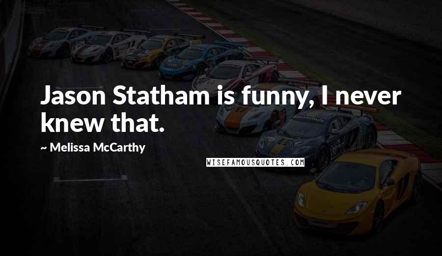 Melissa McCarthy Quotes: Jason Statham is funny, I never knew that.