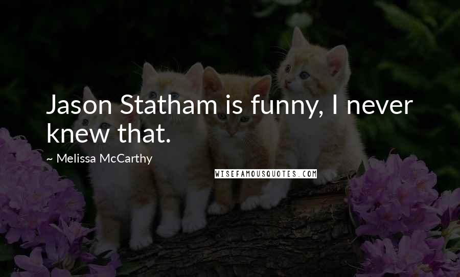 Melissa McCarthy Quotes: Jason Statham is funny, I never knew that.