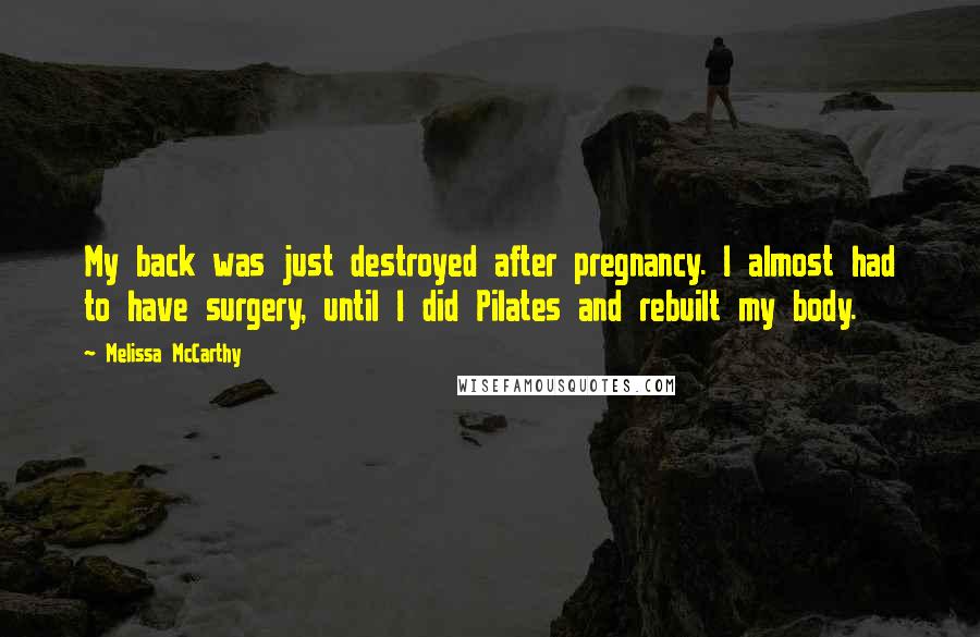 Melissa McCarthy Quotes: My back was just destroyed after pregnancy. I almost had to have surgery, until I did Pilates and rebuilt my body.