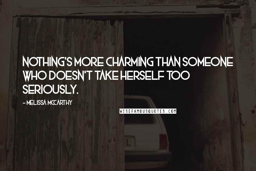 Melissa McCarthy Quotes: Nothing's more charming than someone who doesn't take herself too seriously.