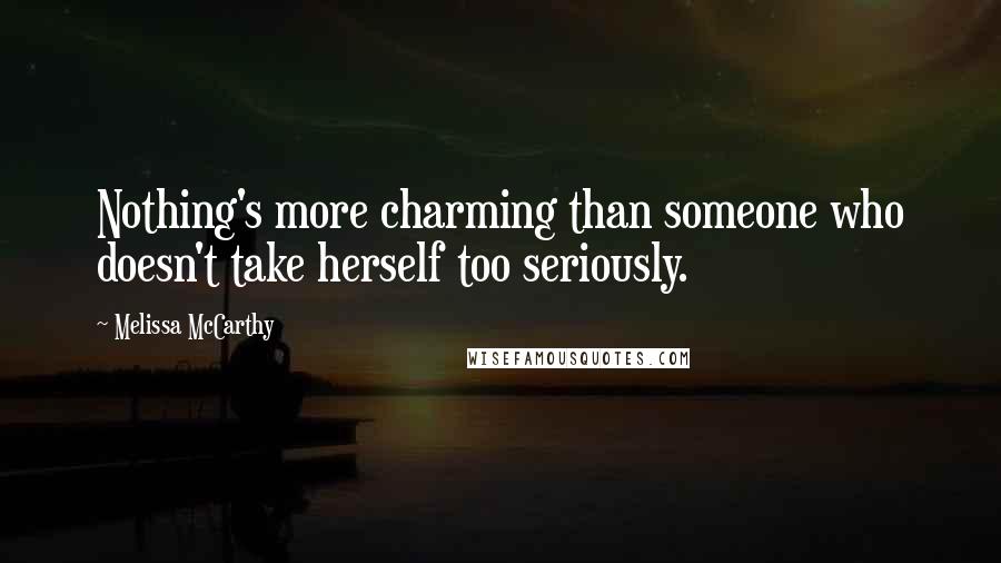 Melissa McCarthy Quotes: Nothing's more charming than someone who doesn't take herself too seriously.