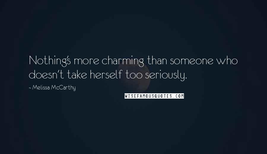 Melissa McCarthy Quotes: Nothing's more charming than someone who doesn't take herself too seriously.