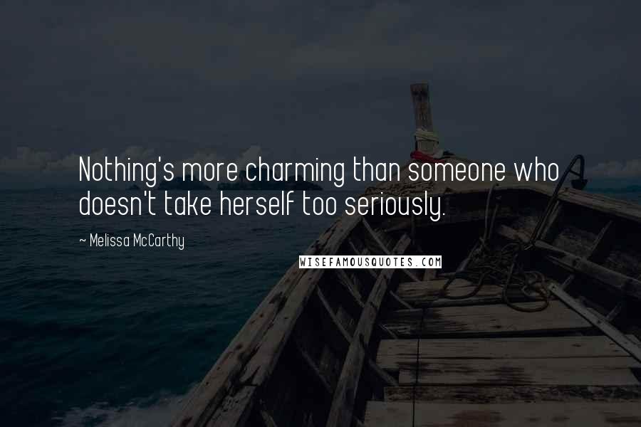 Melissa McCarthy Quotes: Nothing's more charming than someone who doesn't take herself too seriously.