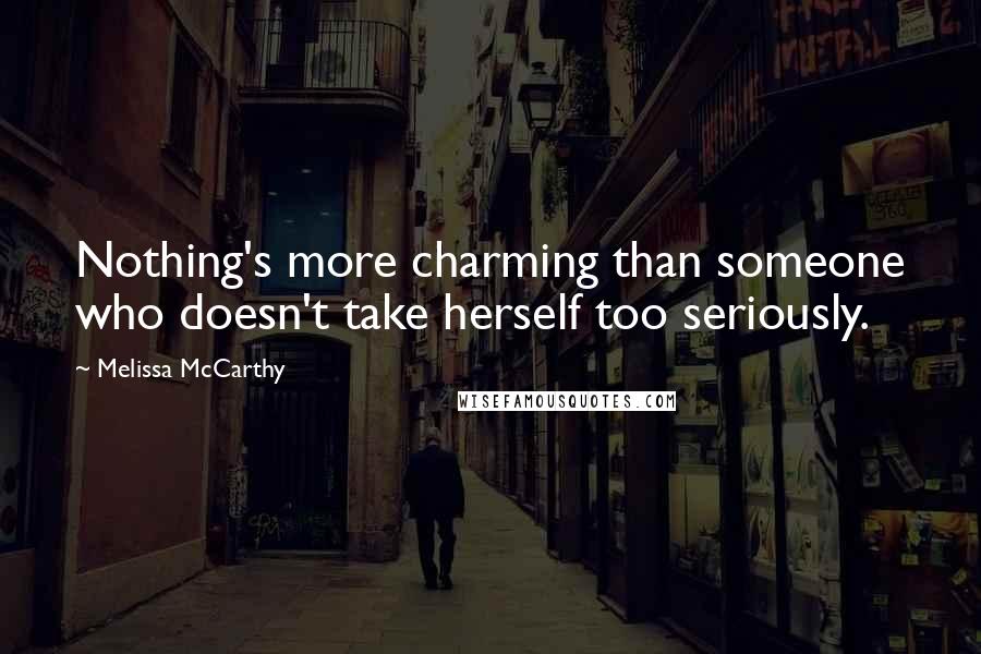 Melissa McCarthy Quotes: Nothing's more charming than someone who doesn't take herself too seriously.