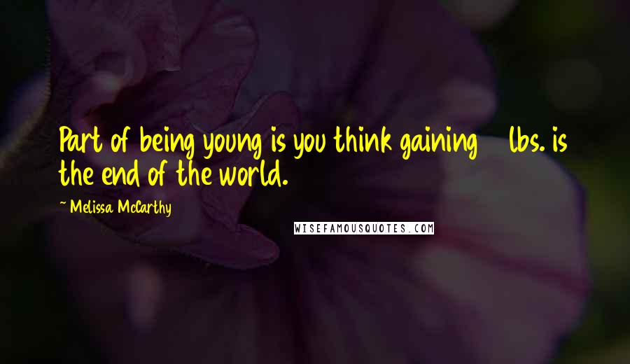 Melissa McCarthy Quotes: Part of being young is you think gaining 6 lbs. is the end of the world.