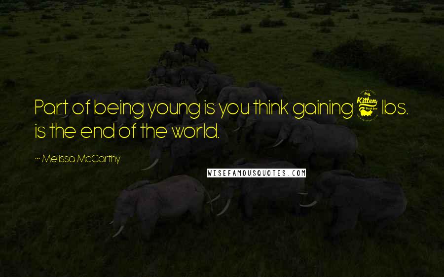 Melissa McCarthy Quotes: Part of being young is you think gaining 6 lbs. is the end of the world.