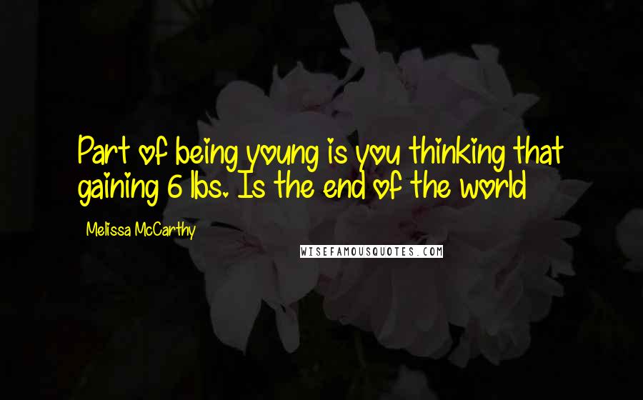 Melissa McCarthy Quotes: Part of being young is you thinking that gaining 6 lbs. Is the end of the world