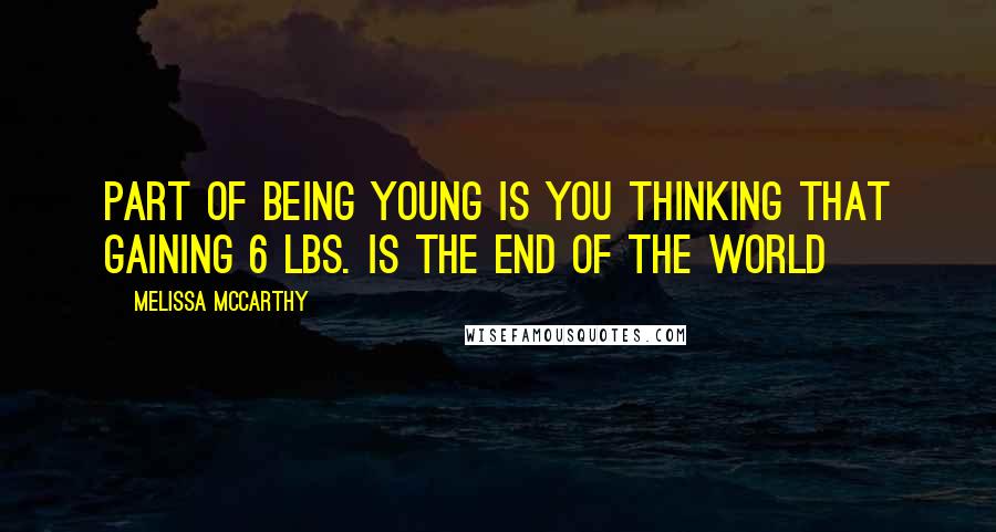Melissa McCarthy Quotes: Part of being young is you thinking that gaining 6 lbs. Is the end of the world