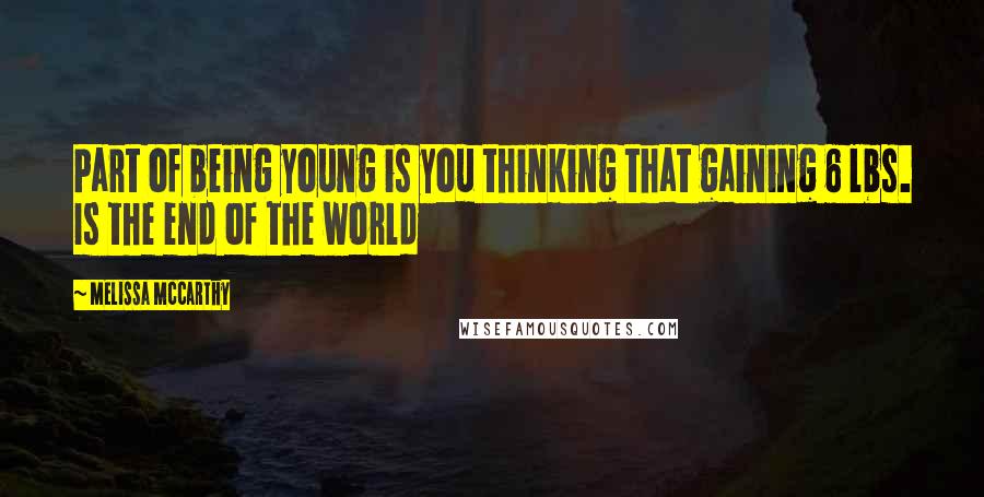 Melissa McCarthy Quotes: Part of being young is you thinking that gaining 6 lbs. Is the end of the world