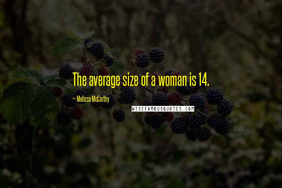 Melissa McCarthy Quotes: The average size of a woman is 14.
