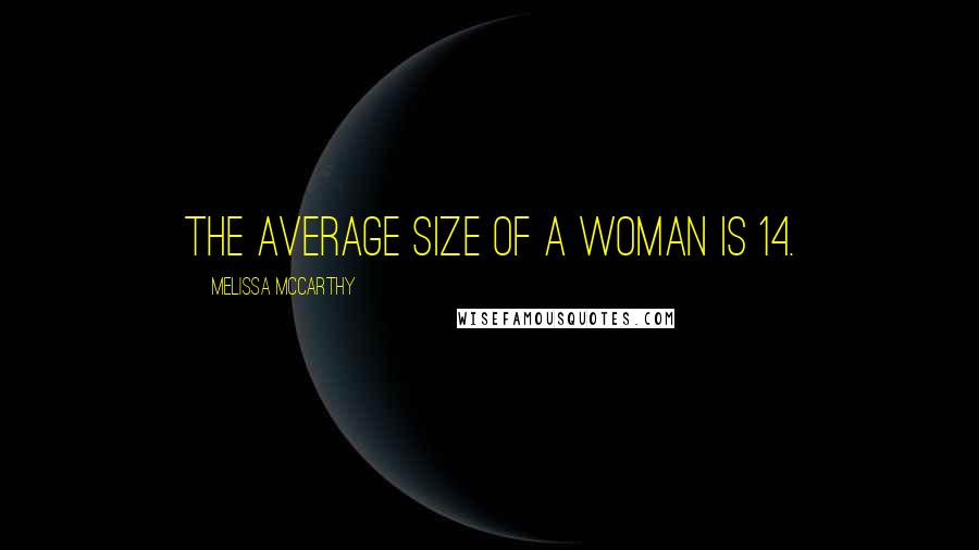 Melissa McCarthy Quotes: The average size of a woman is 14.