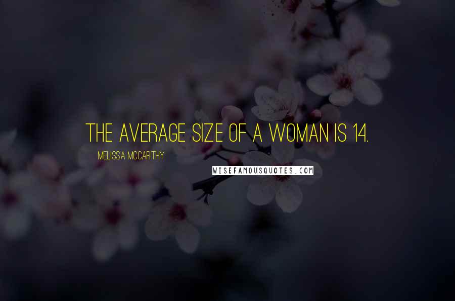 Melissa McCarthy Quotes: The average size of a woman is 14.
