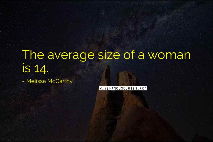 Melissa McCarthy Quotes: The average size of a woman is 14.