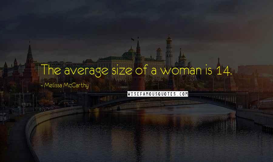Melissa McCarthy Quotes: The average size of a woman is 14.