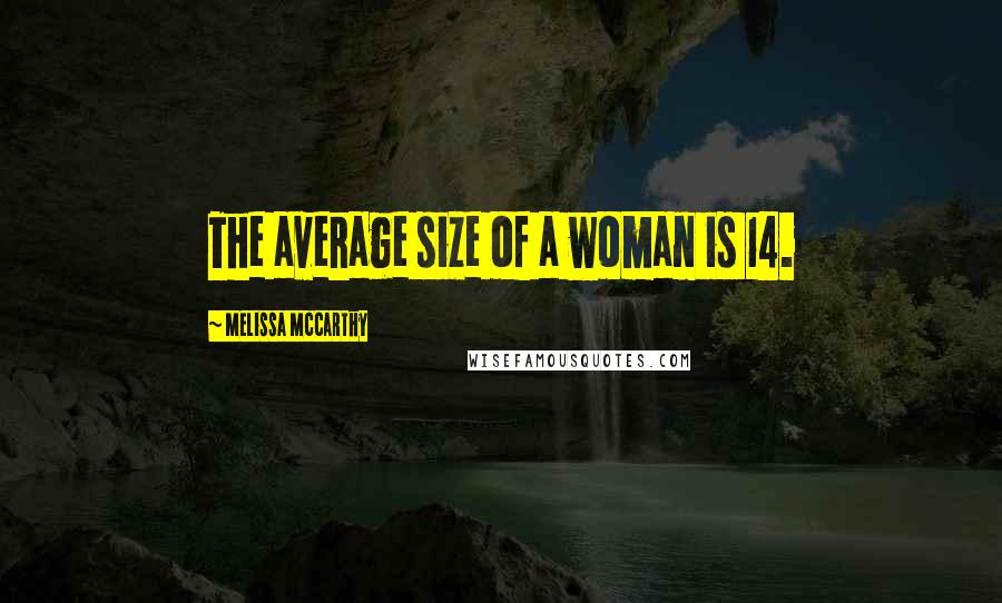 Melissa McCarthy Quotes: The average size of a woman is 14.