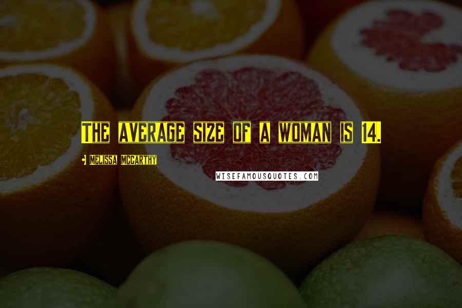 Melissa McCarthy Quotes: The average size of a woman is 14.