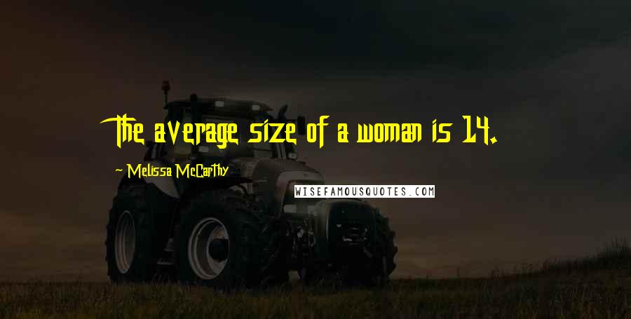 Melissa McCarthy Quotes: The average size of a woman is 14.