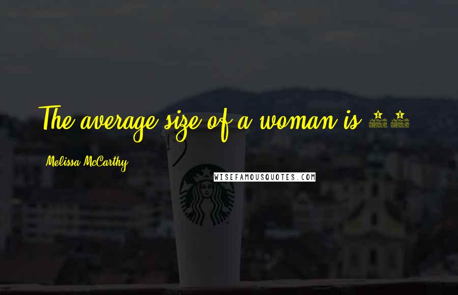 Melissa McCarthy Quotes: The average size of a woman is 14.
