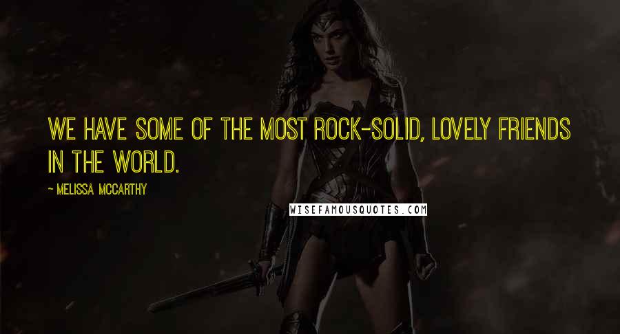 Melissa McCarthy Quotes: We have some of the most rock-solid, lovely friends in the world.