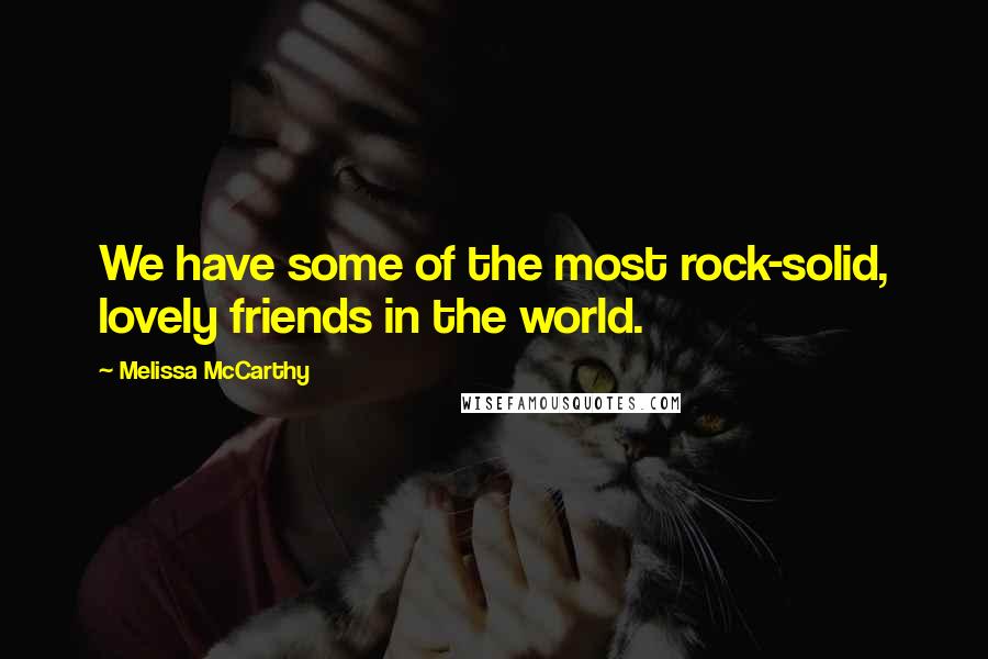 Melissa McCarthy Quotes: We have some of the most rock-solid, lovely friends in the world.