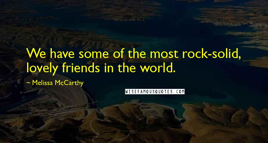 Melissa McCarthy Quotes: We have some of the most rock-solid, lovely friends in the world.