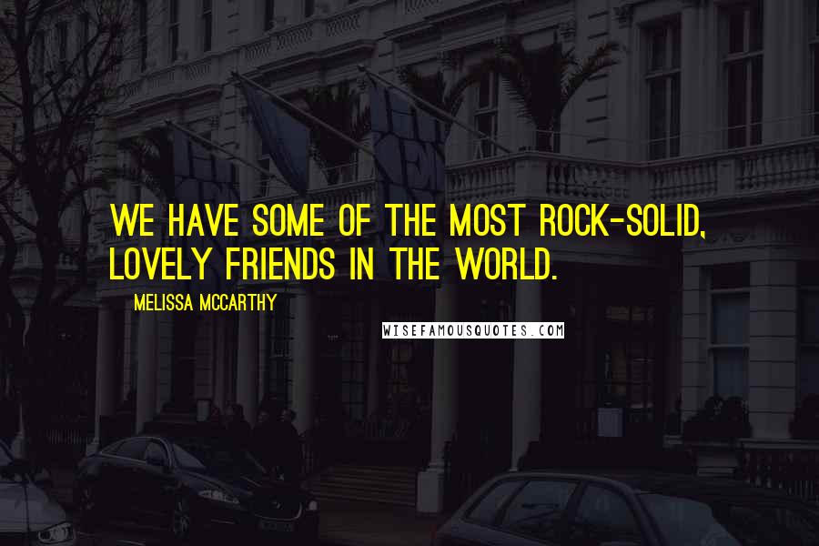 Melissa McCarthy Quotes: We have some of the most rock-solid, lovely friends in the world.