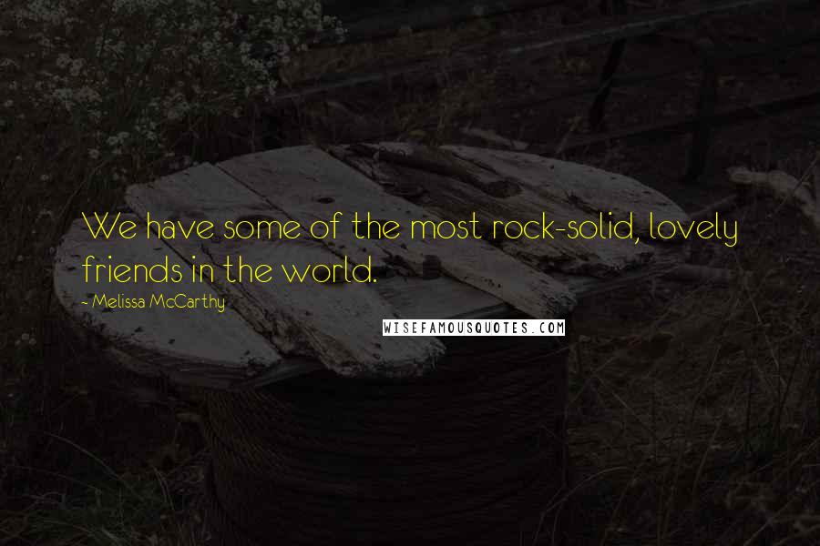 Melissa McCarthy Quotes: We have some of the most rock-solid, lovely friends in the world.
