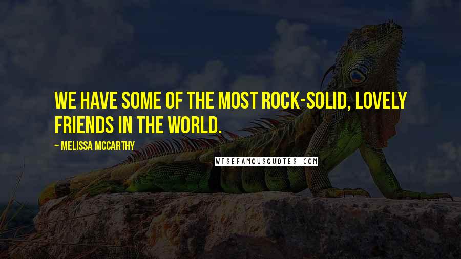 Melissa McCarthy Quotes: We have some of the most rock-solid, lovely friends in the world.