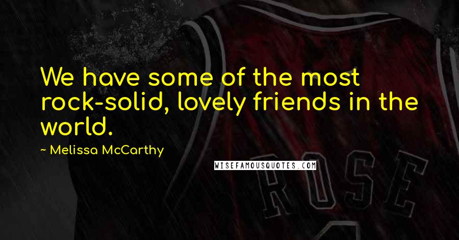 Melissa McCarthy Quotes: We have some of the most rock-solid, lovely friends in the world.