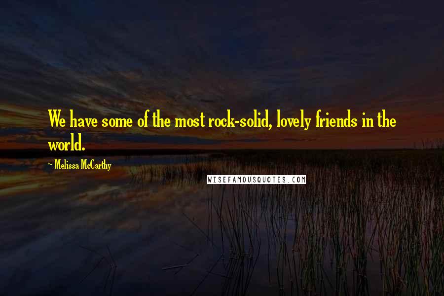 Melissa McCarthy Quotes: We have some of the most rock-solid, lovely friends in the world.