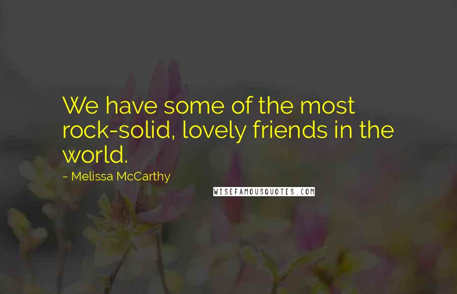 Melissa McCarthy Quotes: We have some of the most rock-solid, lovely friends in the world.