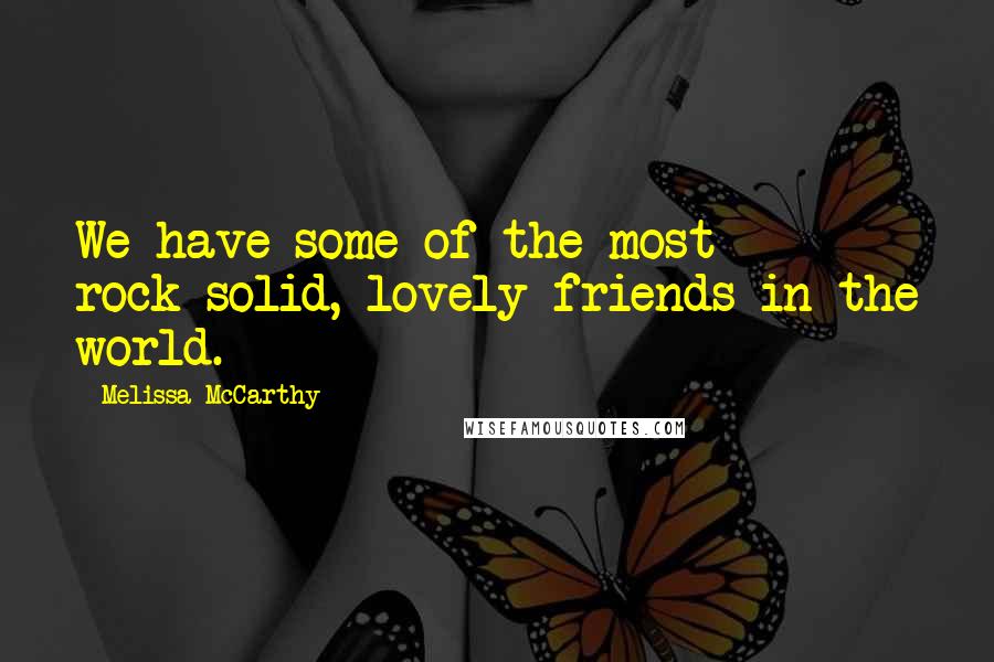 Melissa McCarthy Quotes: We have some of the most rock-solid, lovely friends in the world.
