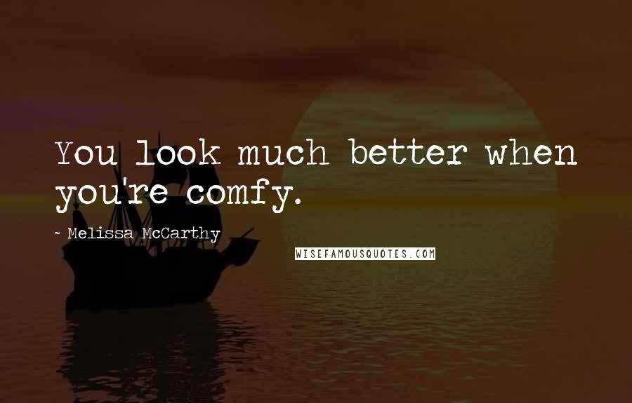 Melissa McCarthy Quotes: You look much better when you're comfy.