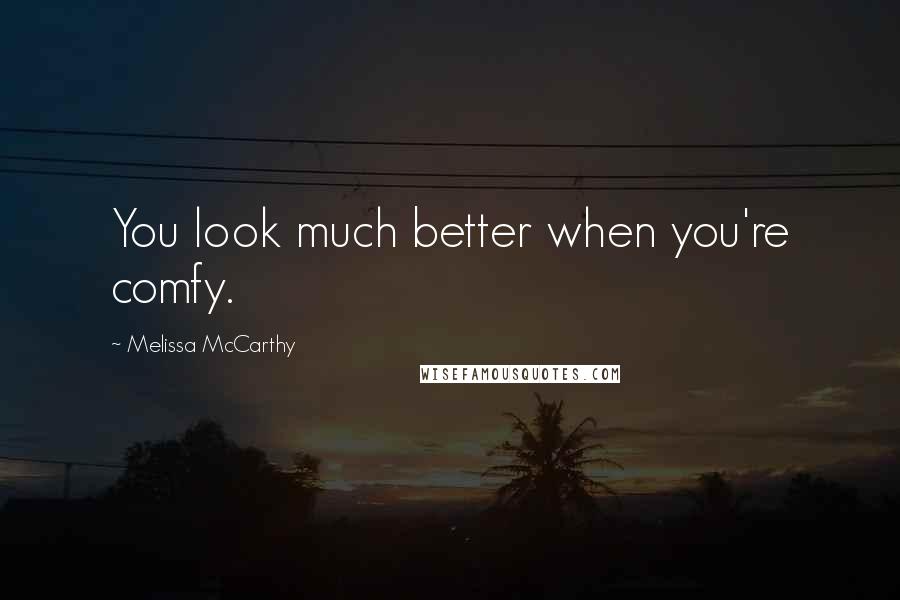 Melissa McCarthy Quotes: You look much better when you're comfy.
