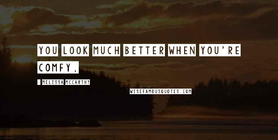 Melissa McCarthy Quotes: You look much better when you're comfy.