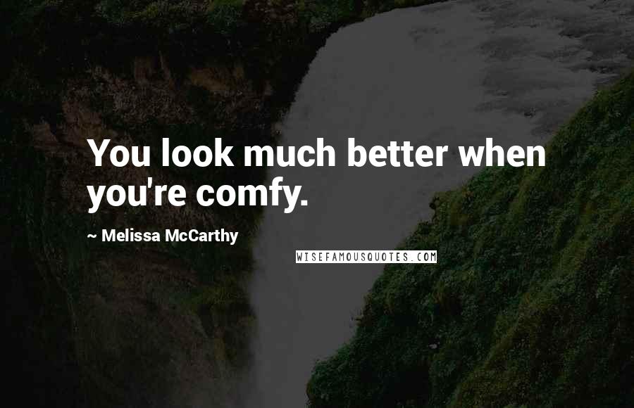 Melissa McCarthy Quotes: You look much better when you're comfy.