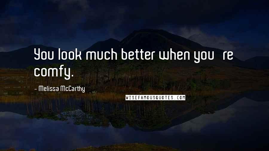 Melissa McCarthy Quotes: You look much better when you're comfy.