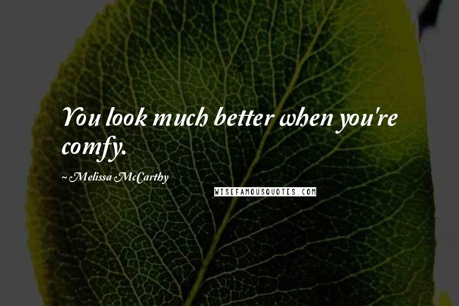 Melissa McCarthy Quotes: You look much better when you're comfy.