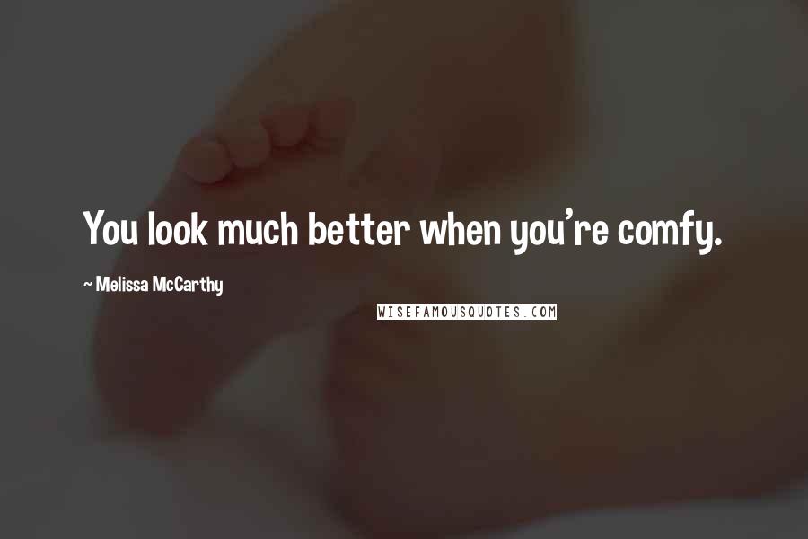 Melissa McCarthy Quotes: You look much better when you're comfy.