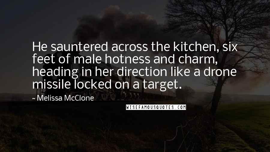 Melissa McClone Quotes: He sauntered across the kitchen, six feet of male hotness and charm, heading in her direction like a drone missile locked on a target.
