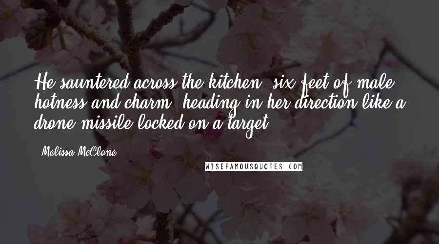 Melissa McClone Quotes: He sauntered across the kitchen, six feet of male hotness and charm, heading in her direction like a drone missile locked on a target.
