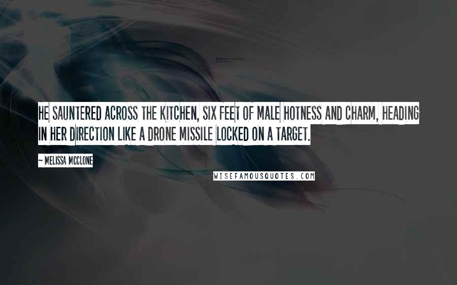 Melissa McClone Quotes: He sauntered across the kitchen, six feet of male hotness and charm, heading in her direction like a drone missile locked on a target.