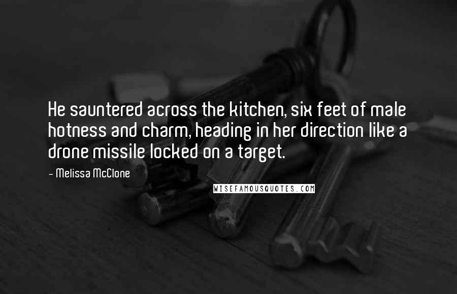 Melissa McClone Quotes: He sauntered across the kitchen, six feet of male hotness and charm, heading in her direction like a drone missile locked on a target.